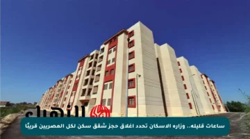 ساعات قليلة.. وزارة الإسكان تحدد إغلاق حجز شقق سكن لكل المصريين قريبًا